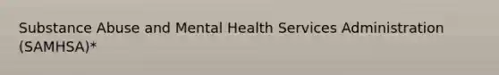 Substance Abuse and Mental Health Services Administration (SAMHSA)*