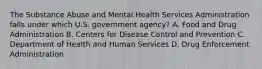 The Substance Abuse and Mental Health Services Administration falls under which U.S. government agency? A. Food and Drug Administration B. Centers for Disease Control and Prevention C. Department of Health and Human Services D. Drug Enforcement Administration