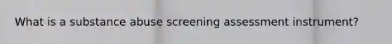 What is a substance abuse screening assessment instrument?