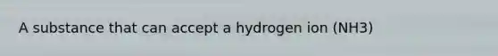 A substance that can accept a hydrogen ion (NH3)