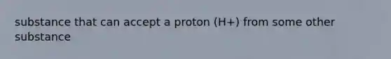 substance that can accept a proton (H+) from some other substance