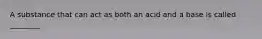 A substance that can act as both an acid and a base is called ________