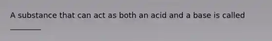 A substance that can act as both an acid and a base is called ________