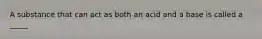 A substance that can act as both an acid and a base is called a _____