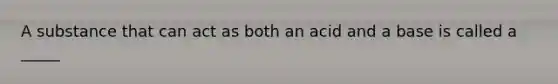 A substance that can act as both an acid and a base is called a _____