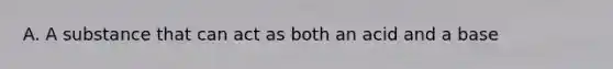 A. A substance that can act as both an acid and a base