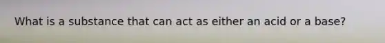 What is a substance that can act as either an acid or a base?