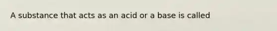 A substance that acts as an acid or a base is called