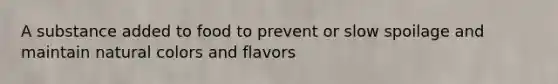 A substance added to food to prevent or slow spoilage and maintain natural colors and flavors