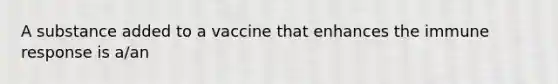 A substance added to a vaccine that enhances the immune response is a/an