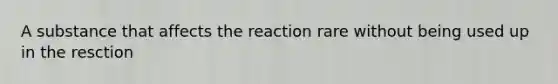 A substance that affects the reaction rare without being used up in the resction