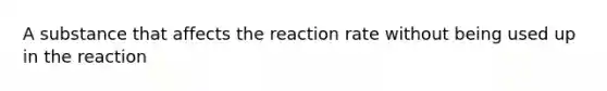 A substance that affects the reaction rate without being used up in the reaction