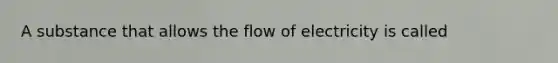 A substance that allows the flow of electricity is called