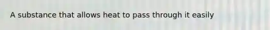 A substance that allows heat to pass through it easily