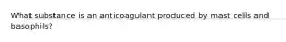 What substance is an anticoagulant produced by mast cells and basophils?