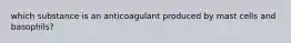 which substance is an anticoagulant produced by mast cells and basophils?