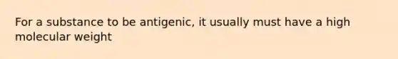 For a substance to be antigenic, it usually must have a high molecular weight