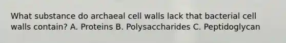 What substance do archaeal cell walls lack that bacterial cell walls contain? A. Proteins B. Polysaccharides C. Peptidoglycan