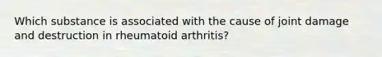 Which substance is associated with the cause of joint damage and destruction in rheumatoid arthritis?