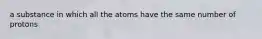 a substance in which all the atoms have the same number of protons