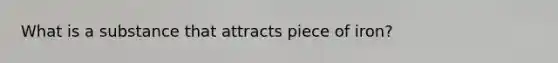 What is a substance that attracts piece of iron?