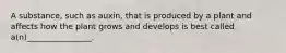 A substance, such as auxin, that is produced by a plant and affects how the plant grows and develops is best called a(n)________________.