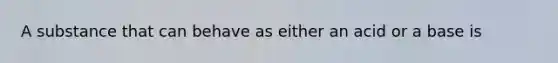 A substance that can behave as either an acid or a base is