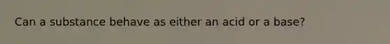 Can a substance behave as either an acid or a base?