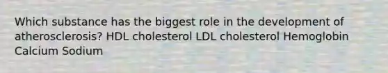 Which substance has the biggest role in the development of atherosclerosis? HDL cholesterol LDL cholesterol Hemoglobin Calcium Sodium