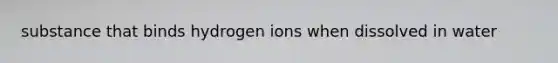 substance that binds hydrogen ions when dissolved in water