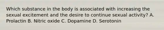 Which substance in the body is associated with increasing the sexual excitement and the desire to continue sexual activity? A. Prolactin B. Nitric oxide C. Dopamine D. Serotonin