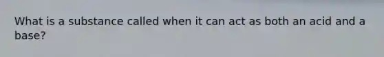 What is a substance called when it can act as both an acid and a base?