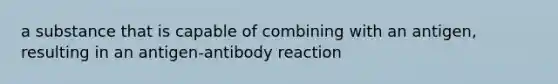 a substance that is capable of combining with an antigen, resulting in an antigen-antibody reaction