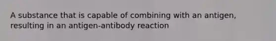 A substance that is capable of combining with an antigen, resulting in an antigen-antibody reaction