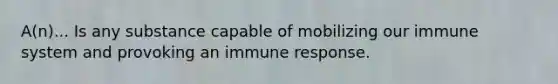 A(n)... Is any substance capable of mobilizing our immune system and provoking an immune response.