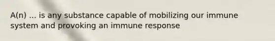 A(n) ... is any substance capable of mobilizing our immune system and provoking an immune response