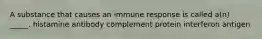 A substance that causes an immune response is called a(n) _____. histamine antibody complement protein interferon antigen