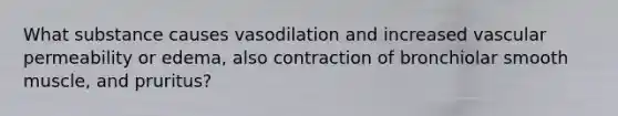 What substance causes vasodilation and increased vascular permeability or edema, also contraction of bronchiolar smooth muscle, and pruritus?