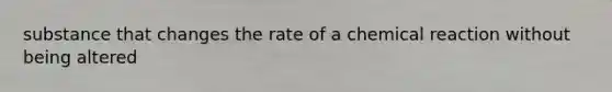 substance that changes the rate of a chemical reaction without being altered