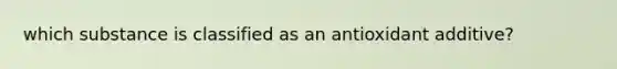 which substance is classified as an antioxidant additive?