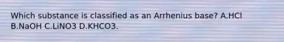 Which substance is classified as an Arrhenius base? A.HCl B.NaOH C.LiNO3 D.KHCO3.