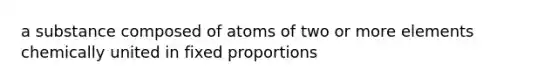 a substance composed of atoms of two or more elements chemically united in fixed proportions