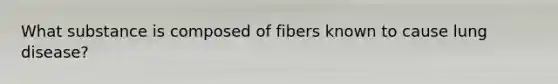 What substance is composed of fibers known to cause lung disease?