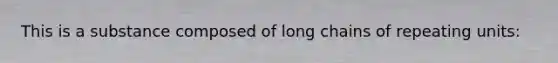 This is a substance composed of long chains of repeating units: