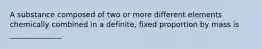 A substance composed of two or more different elements chemically combined in a definite, fixed proportion by mass is ______________