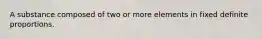 A substance composed of two or more elements in fixed definite proportions.