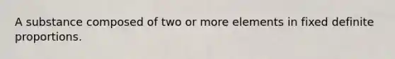A substance composed of two or more elements in fixed definite proportions.