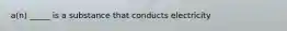 a(n) _____ is a substance that conducts electricity