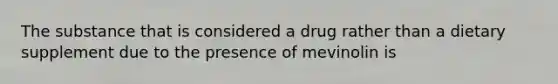 The substance that is considered a drug rather than a dietary supplement due to the presence of mevinolin is