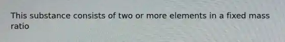 This substance consists of two or more elements in a fixed mass ratio